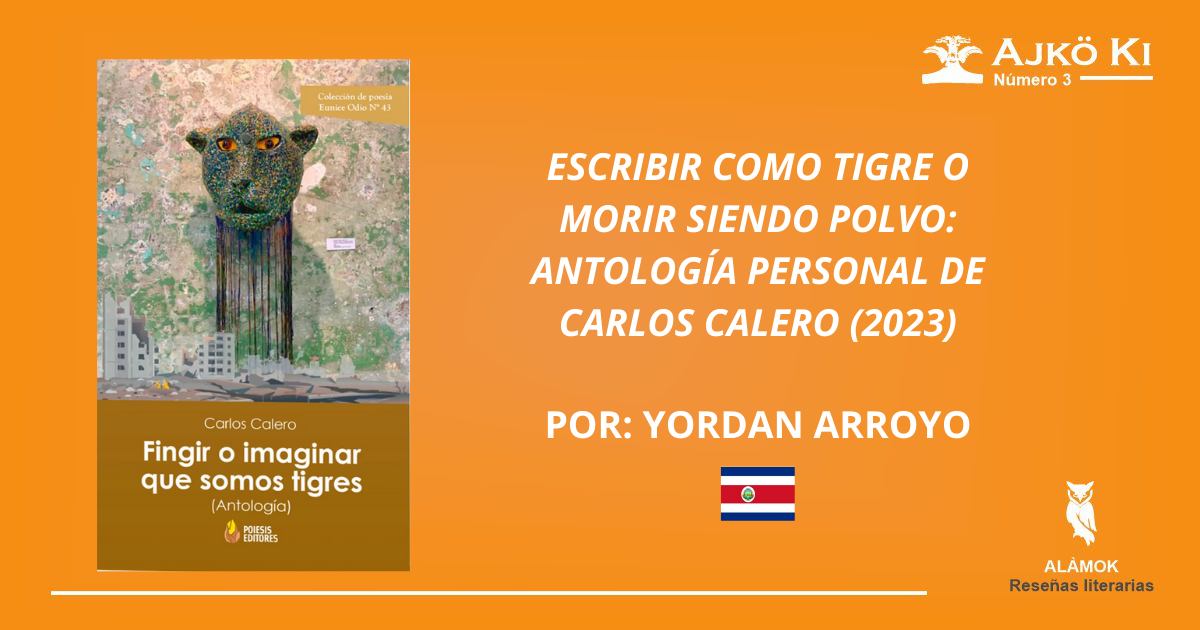 ESCRIBIR COMO TIGRE O MORIR SIENDO POLVO:  ANTOLOGÍA PERSONAL DE CARLOS CALERO (2023) | REVISTA AJKÖ KI No 3